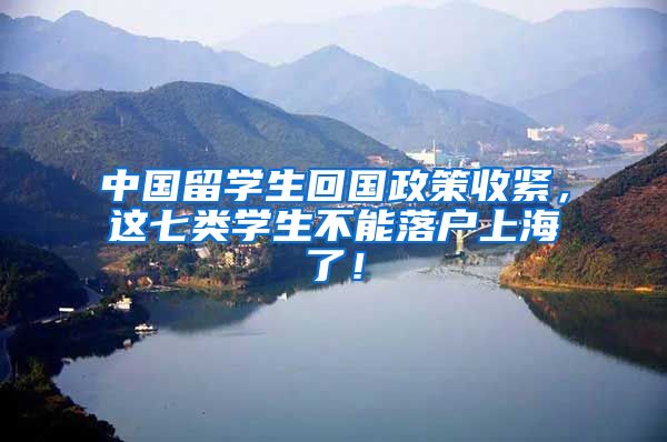 中国留学生回国政策收紧，这七类学生不能落户上海了！
