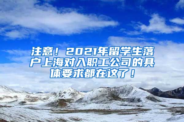 注意！2021年留学生落户上海对入职工公司的具体要求都在这了！