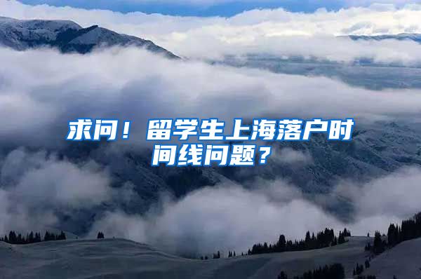 求问！留学生上海落户时间线问题？