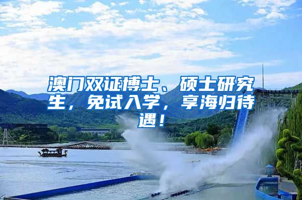 澳门双证博士、硕士研究生，免试入学，享海归待遇！