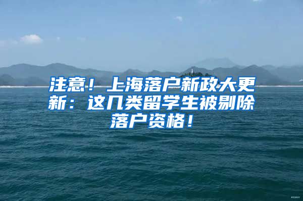 注意！上海落户新政大更新：这几类留学生被剔除落户资格！