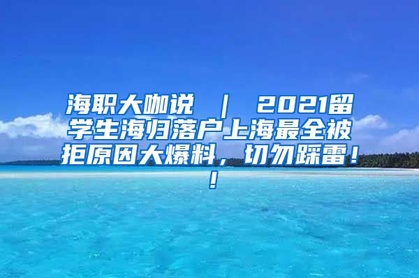 海职大咖说 ｜ 2021留学生海归落户上海最全被拒原因大爆料，切勿踩雷！！