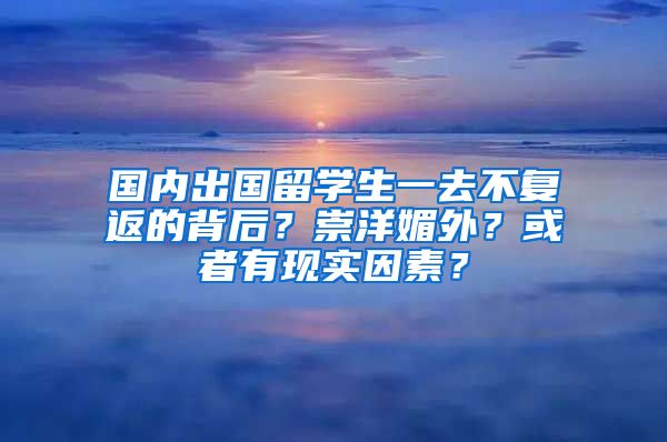 国内出国留学生一去不复返的背后？崇洋媚外？或者有现实因素？