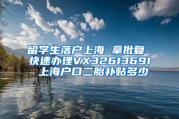 留学生落户上海 拿批复 快速办理VX32613691 上海户口二胎补贴多少