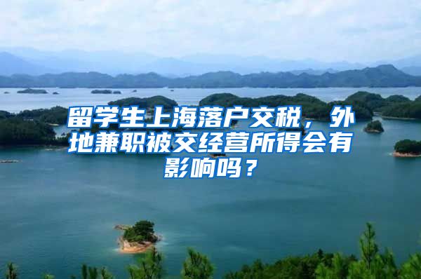 留学生上海落户交税，外地兼职被交经营所得会有影响吗？