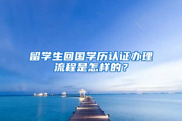 留学生回国学历认证办理流程是怎样的？