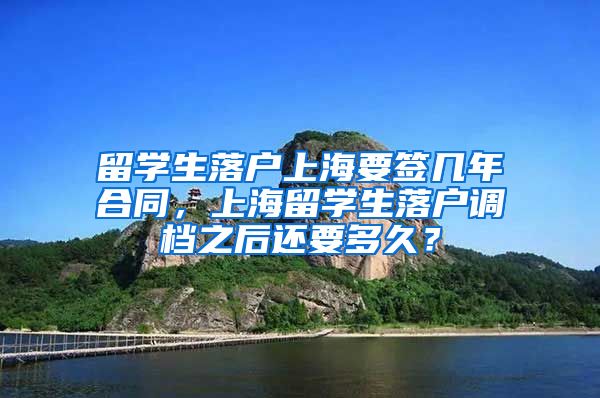 留学生落户上海要签几年合同，上海留学生落户调档之后还要多久？