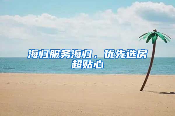 海归服务海归，优先选房超贴心