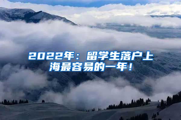 2022年：留学生落户上海最容易的一年！