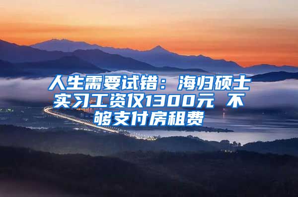 人生需要试错：海归硕士实习工资仅1300元 不够支付房租费