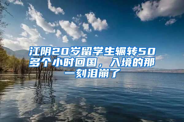 江阴20岁留学生辗转50多个小时回国，入境的那一刻泪崩了