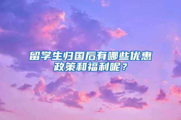 留学生归国后有哪些优惠政策和福利呢？