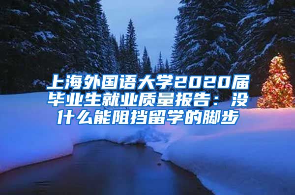 上海外国语大学2020届毕业生就业质量报告：没什么能阻挡留学的脚步