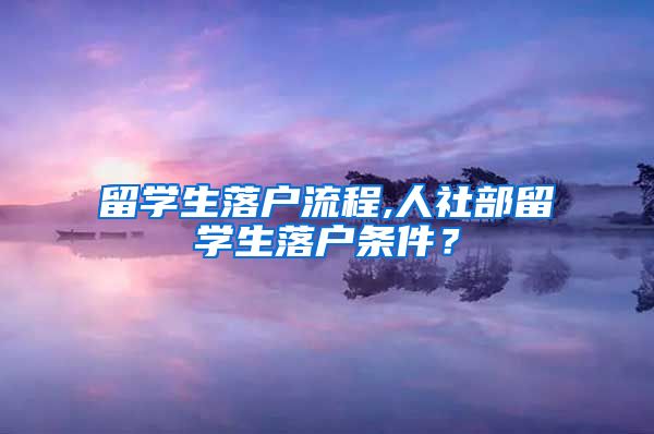 留学生落户流程,人社部留学生落户条件？