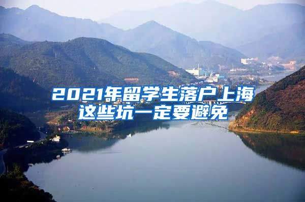 2021年留学生落户上海这些坑一定要避免