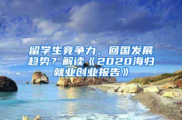 留学生竞争力、回国发展趋势？解读《2020海归就业创业报告》