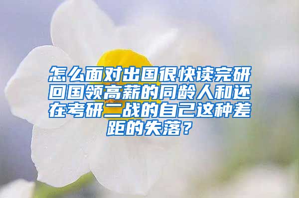 怎么面对出国很快读完研回国领高薪的同龄人和还在考研二战的自己这种差距的失落？