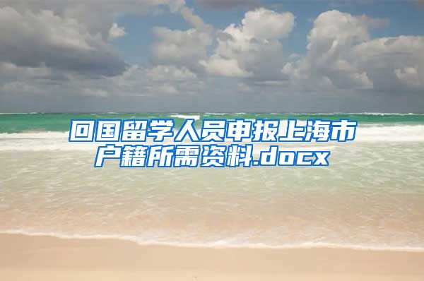 回国留学人员申报上海市户籍所需资料.docx