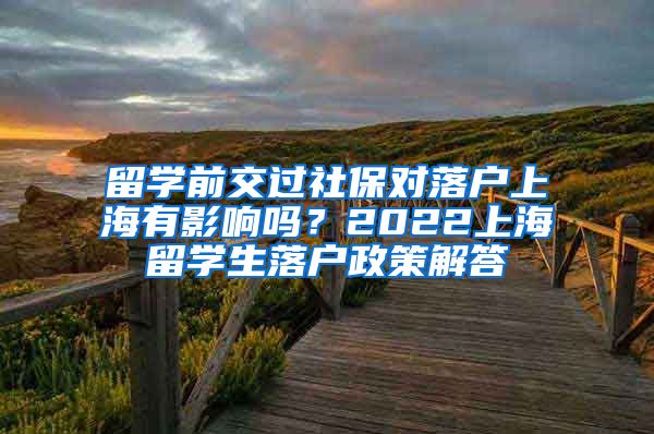 留学前交过社保对落户上海有影响吗？2022上海留学生落户政策解答