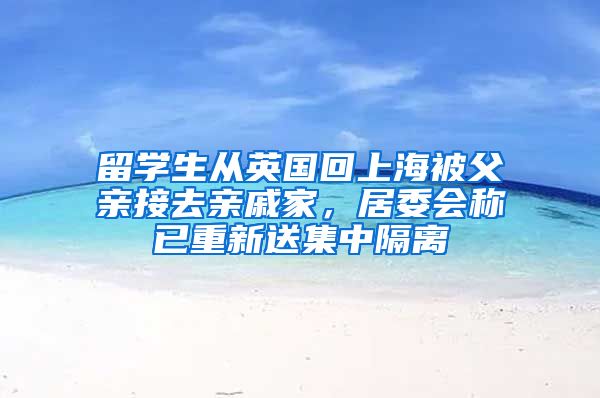 留学生从英国回上海被父亲接去亲戚家，居委会称已重新送集中隔离