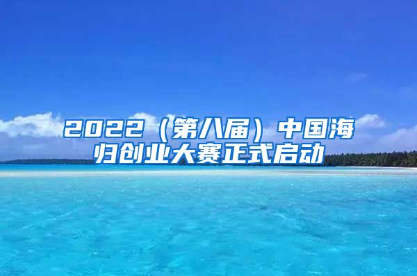 2022（第八届）中国海归创业大赛正式启动