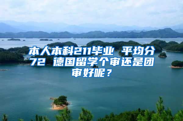 本人本科211毕业 平均分72 德国留学个审还是团审好呢？