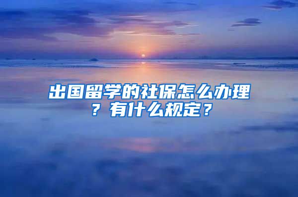 出国留学的社保怎么办理？有什么规定？