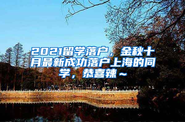 2021留学落户，金秋十月最新成功落户上海的同学，恭喜辣～