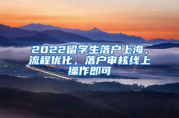 2022留学生落户上海，流程优化，落户审核线上操作即可