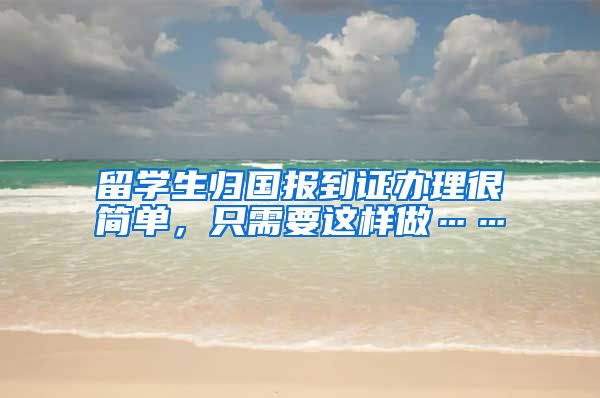 留学生归国报到证办理很简单，只需要这样做……