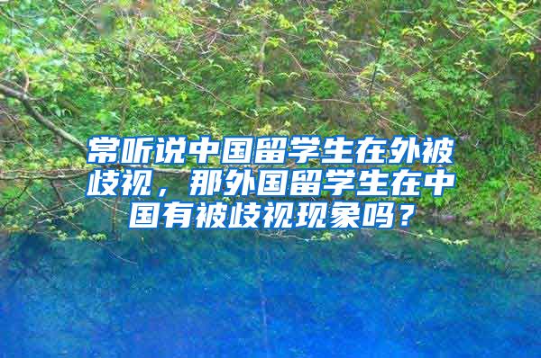 常听说中国留学生在外被歧视，那外国留学生在中国有被歧视现象吗？