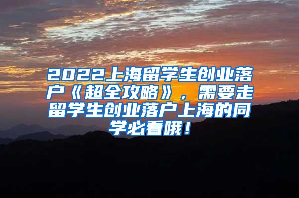 2022上海留学生创业落户《超全攻略》，需要走留学生创业落户上海的同学必看哦！