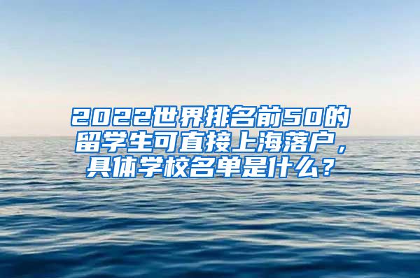 2022世界排名前50的留学生可直接上海落户，具体学校名单是什么？