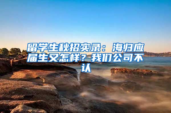 留学生秋招实录：海归应届生又怎样？我们公司不认