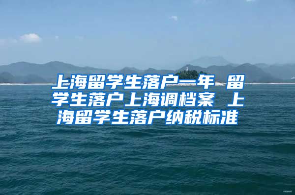 上海留学生落户一年 留学生落户上海调档案 上海留学生落户纳税标准