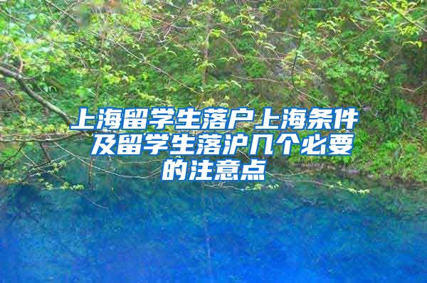 上海留学生落户上海条件 及留学生落沪几个必要的注意点