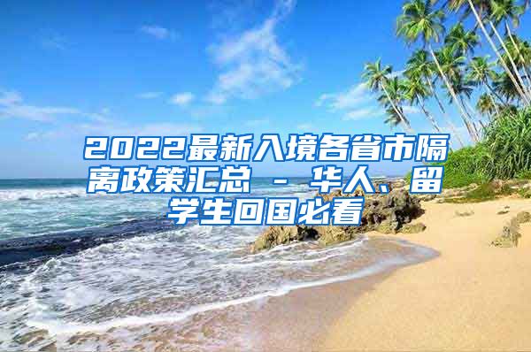 2022最新入境各省市隔离政策汇总 - 华人、留学生回国必看