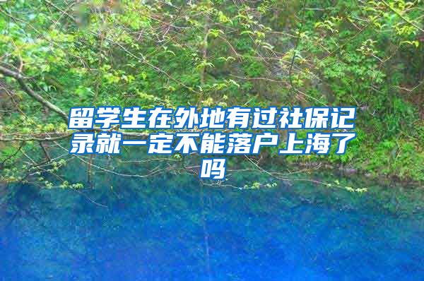 留学生在外地有过社保记录就一定不能落户上海了吗