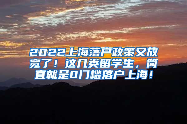 2022上海落户政策又放宽了！这几类留学生，简直就是0门槛落户上海！