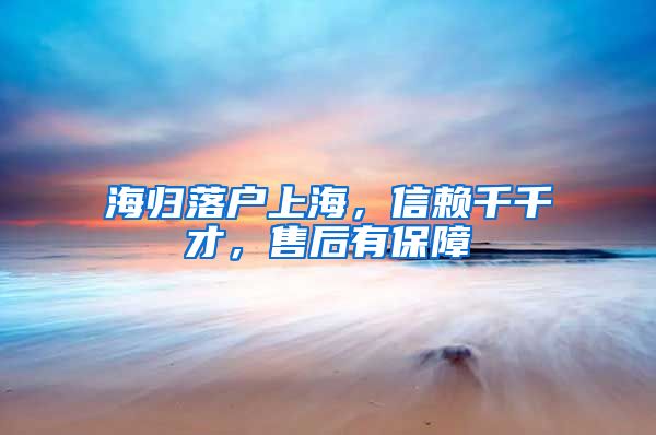 海归落户上海，信赖千千才，售后有保障