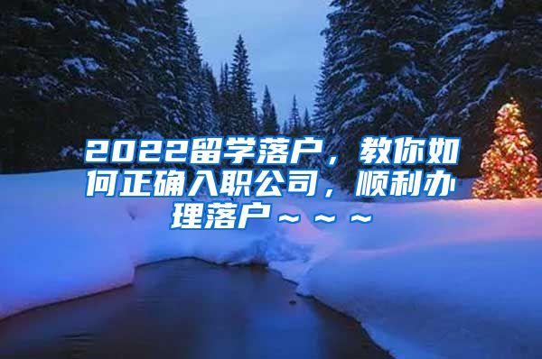 2022留学落户，教你如何正确入职公司，顺利办理落户～～～