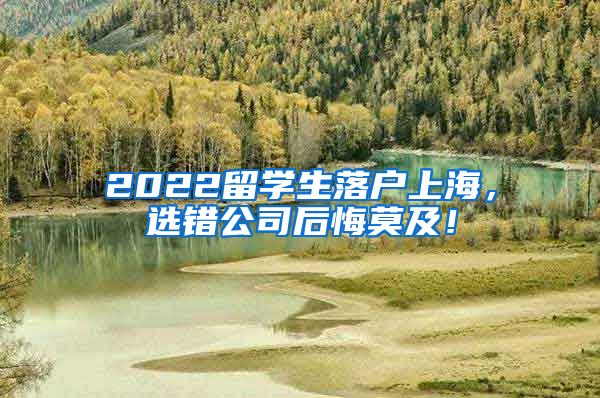 2022留学生落户上海，选错公司后悔莫及！