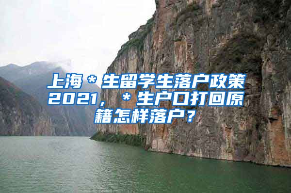 上海＊生留学生落户政策2021，＊生户口打回原籍怎样落户？