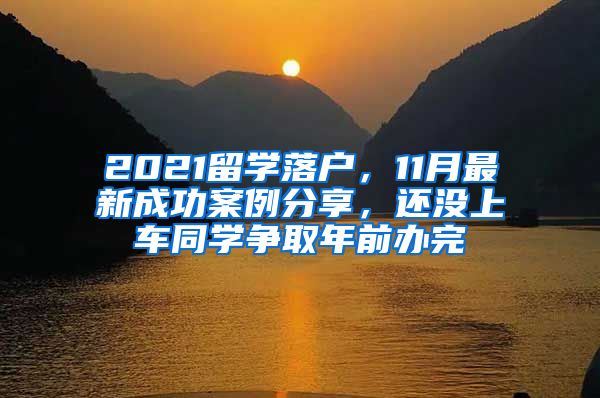 2021留学落户，11月最新成功案例分享，还没上车同学争取年前办完