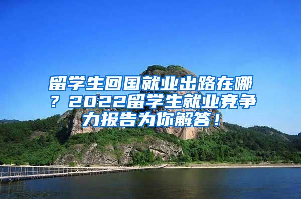 留学生回国就业出路在哪？2022留学生就业竞争力报告为你解答！