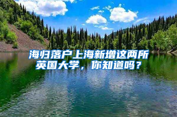 海归落户上海新增这两所英国大学，你知道吗？