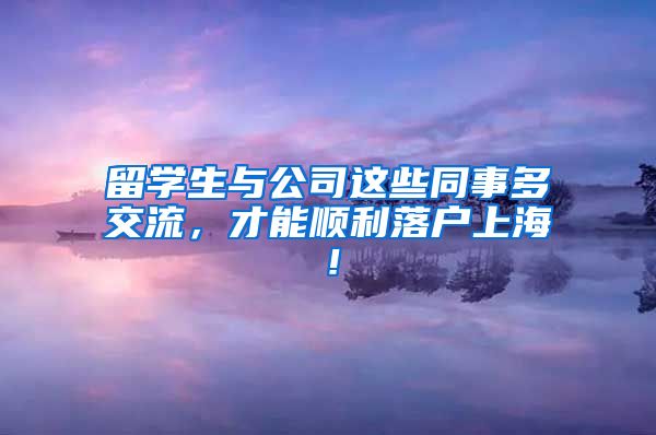 留学生与公司这些同事多交流，才能顺利落户上海！