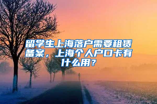 留学生上海落户需要租赁备案，上海个人户口卡有什么用？