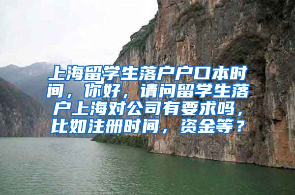 上海留学生落户户口本时间，你好，请问留学生落户上海对公司有要求吗，比如注册时间，资金等？