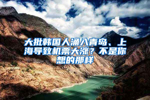 大批韩国人涌入青岛、上海导致机票大涨？不是你想的那样